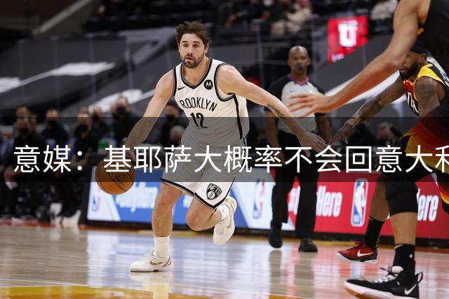 意媒：基耶萨大概率不会回意大利，他将留在利物浦为位置而战