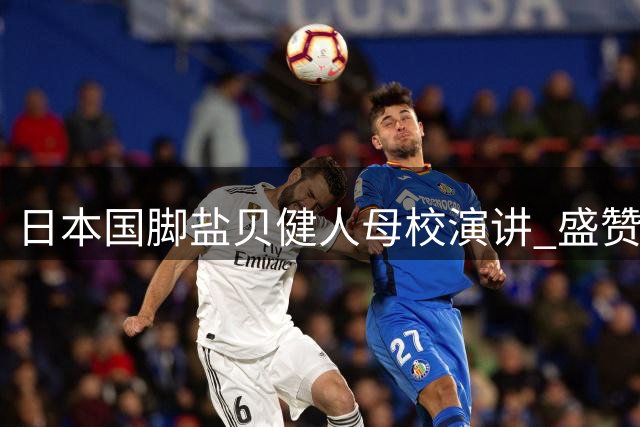 日本国脚盐贝健人母校演讲 盛赞学弟藤井漱介有望比肩内马尔