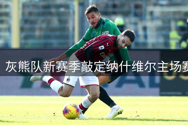 灰熊队新赛季敲定纳什维尔主场赛事 剑指新兴市场开发