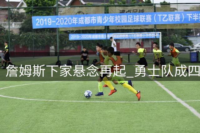 詹姆斯下家悬念再起 勇士队成四强争夺战关键变量