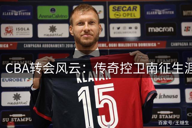 CBA转会风云：传奇控卫南征生涯落幕 新生代球员另辟蹊径